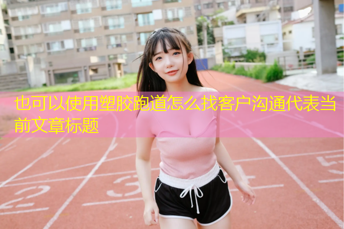塑胶跑道怎么找客户沟通